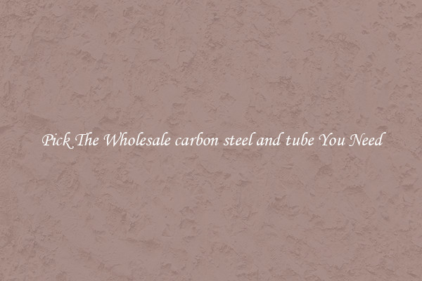 Pick The Wholesale carbon steel and tube You Need