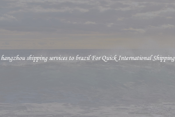 hangzhou shipping services to brazil For Quick International Shipping