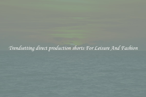 Trendsetting direct production shorts For Leisure And Fashion