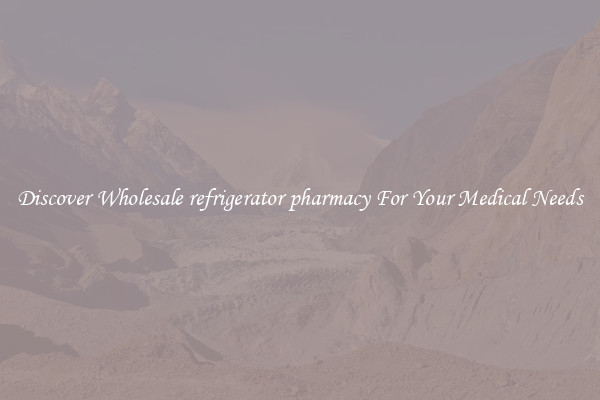 Discover Wholesale refrigerator pharmacy For Your Medical Needs
