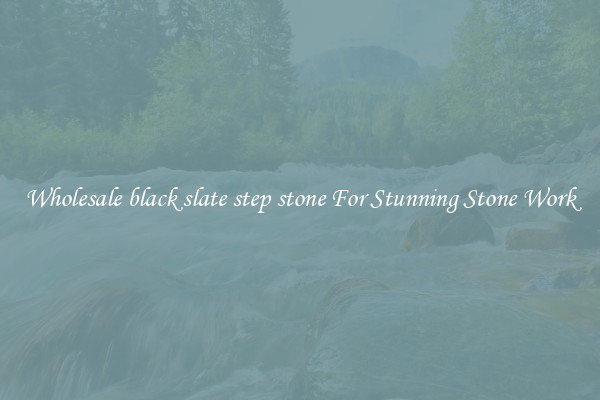 Wholesale black slate step stone For Stunning Stone Work