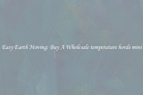 Easy Earth Moving: Buy A Wholesale temperature horde mini