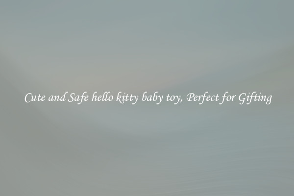 Cute and Safe hello kitty baby toy, Perfect for Gifting