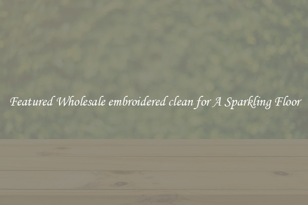 Featured Wholesale embroidered clean for A Sparkling Floor