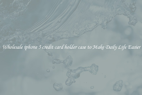 Wholesale iphone 5 credit card holder case to Make Daily Life Easier