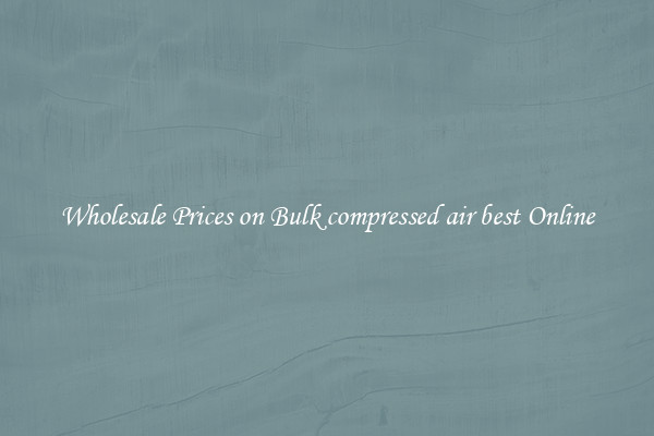 Wholesale Prices on Bulk compressed air best Online