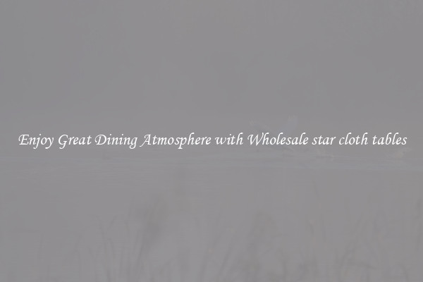 Enjoy Great Dining Atmosphere with Wholesale star cloth tables