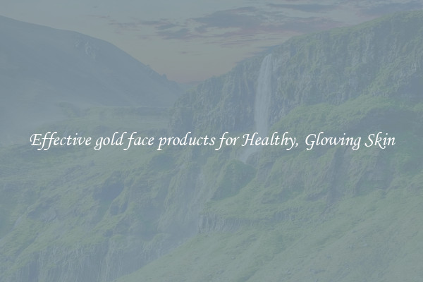 Effective gold face products for Healthy, Glowing Skin
