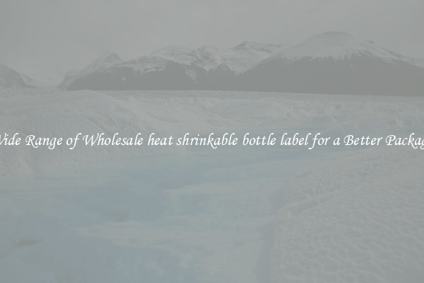 A Wide Range of Wholesale heat shrinkable bottle label for a Better Packaging 
