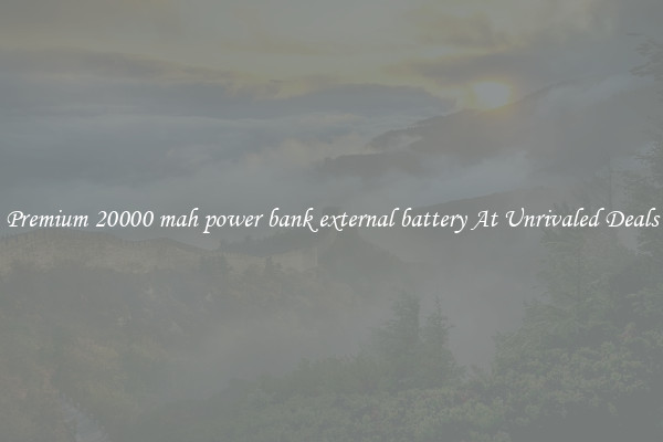 Premium 20000 mah power bank external battery At Unrivaled Deals