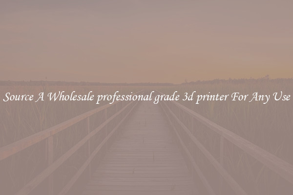 Source A Wholesale professional grade 3d printer For Any Use