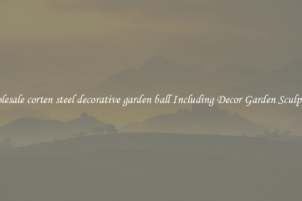Wholesale corten steel decorative garden ball Including Decor Garden Sculptures