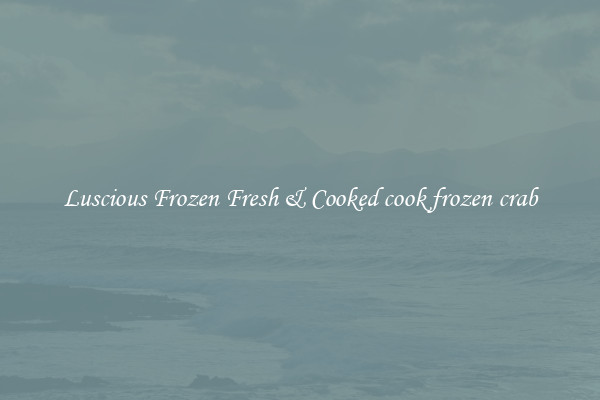 Luscious Frozen Fresh & Cooked cook frozen crab