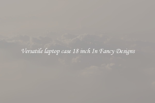Versatile laptop case 18 inch In Fancy Designs