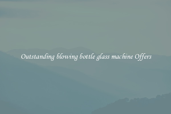 Outstanding blowing bottle glass machine Offers