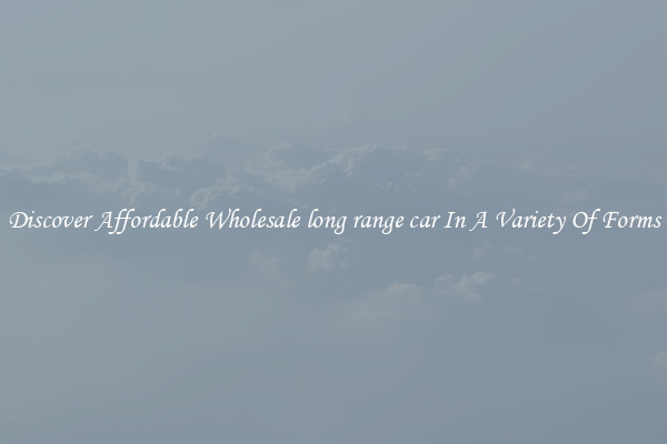 Discover Affordable Wholesale long range car In A Variety Of Forms