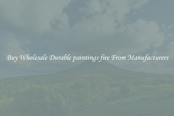 Buy Wholesale Durable paintings fire From Manufacturers