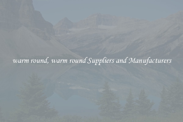 warm round, warm round Suppliers and Manufacturers