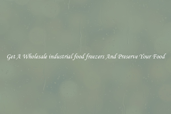 Get A Wholesale industrial food freezers And Preserve Your Food